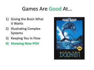 Games Are Good At…
1) Giving the Brain What
   it Wants
2) Illustrating Complex
   Systems
3) Keeping You in Flow
4) Showing New POV
 
