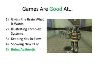 Games Are Good At…
1) Giving the Brain What
   it Wants
2) Illustrating Complex
   Systems
3) Keeping You in Flow
4) Showing New POV
5) Being Authentic
 