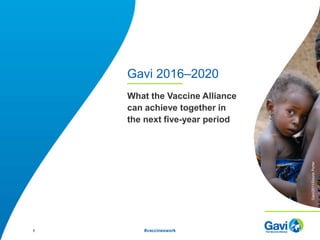 Gavi 2016–2020
What the Vaccine Alliance
can achieve together in
the next five-year period
1 #vaccineswork
Gavi/2011/DounePorter
 