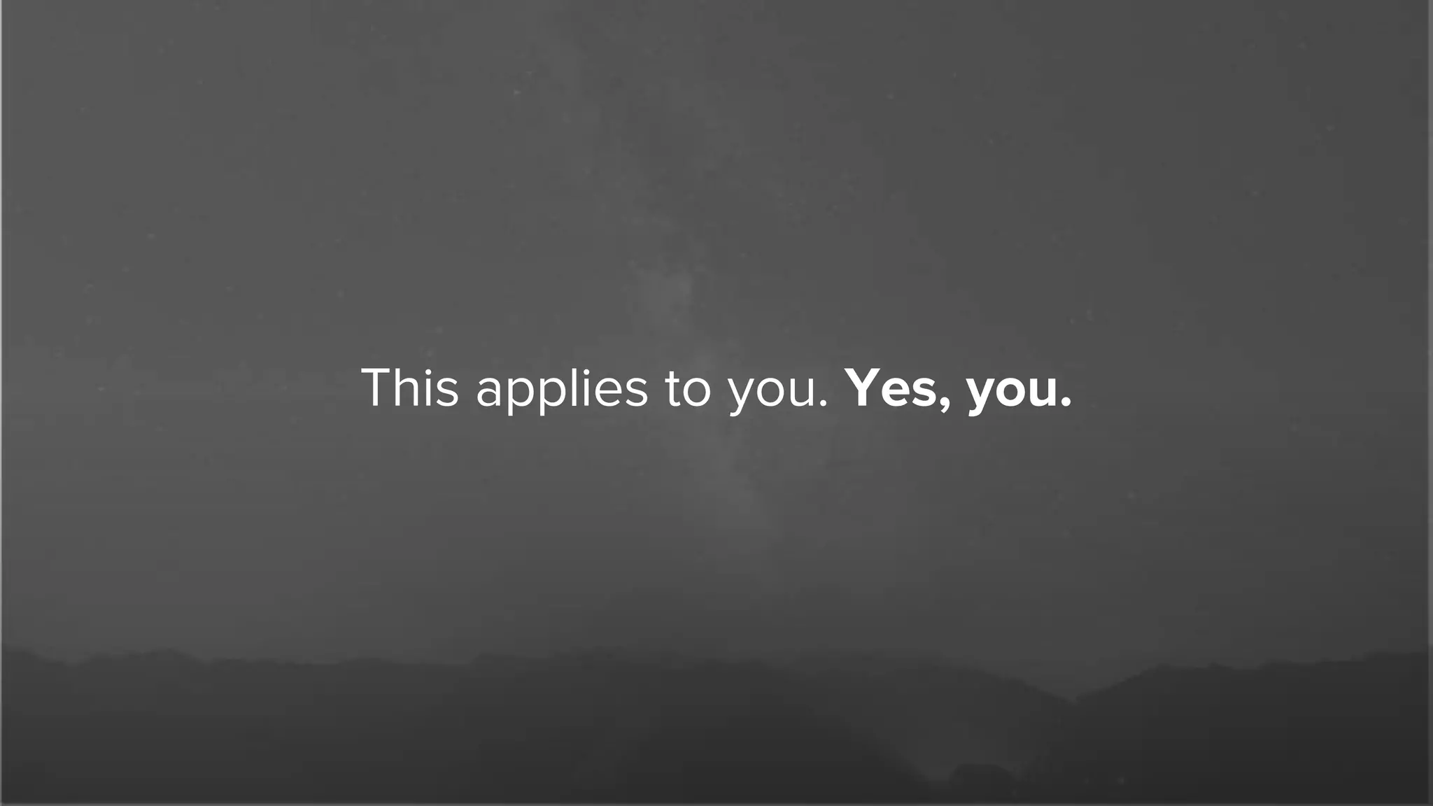 This applies to you. Yes, you.
 