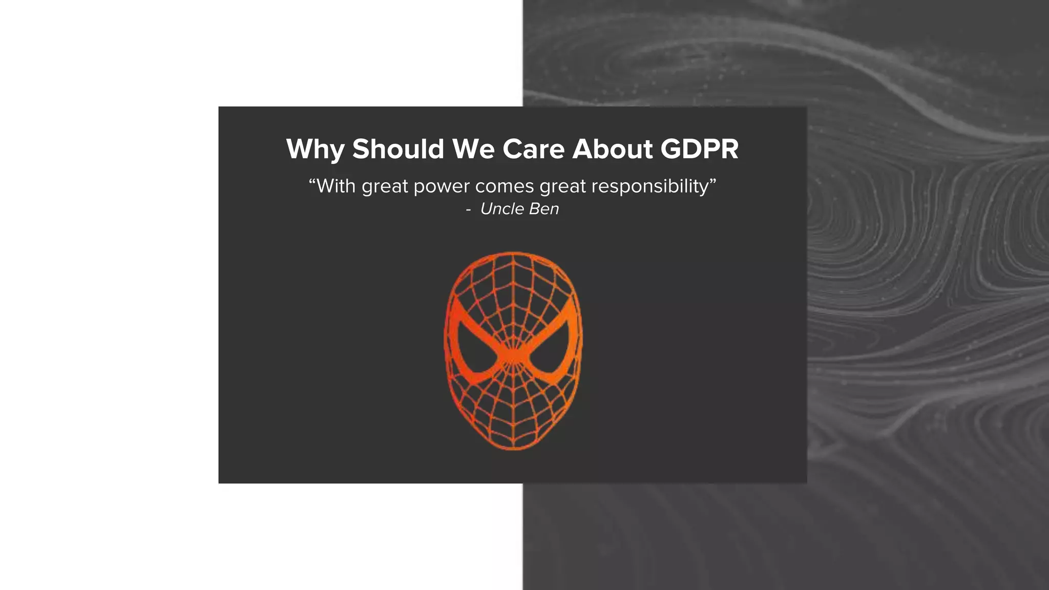 Why Should We Care About GDPR
“With great power comes great responsibility”
- Uncle Ben
 