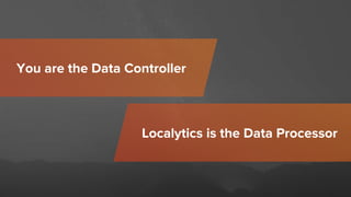 You are the Data Controller
Localytics is the Data Processor
 
