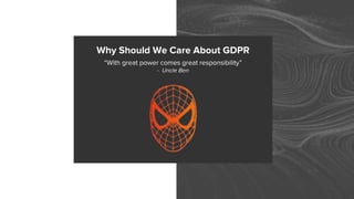 Why Should We Care About GDPR
“With great power comes great responsibility”
- Uncle Ben
 