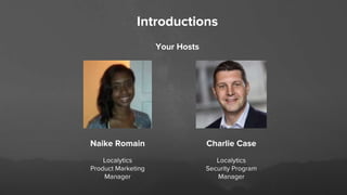 Introductions
Your Hosts
Charlie Case
Localytics
Security Program
Manager
Naike Romain
Localytics
Product Marketing
Manager
 