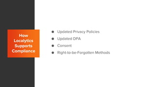 How
Localytics
Supports
Compliance
● Updated Privacy Policies
● Updated DPA
● Consent
● Right-to-be-Forgotten Methods
 