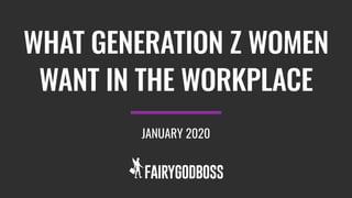 WHAT GENERATION Z WOMEN
WANT IN THE WORKPLACE
JANUARY 2020
 