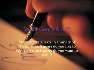 What Genre Am I?,[object Object],Writers create texts in a variety of styles.  Which genre do you like to read?  In which genre do you want to write?,[object Object]