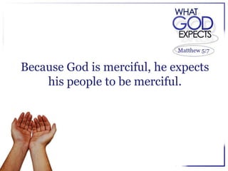 Matthew 5:7


Because God is merciful, he expects
    his people to be merciful.
 