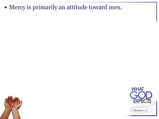  Mercy is primarily an attitude toward men.




                                               Matthew 5:7
 