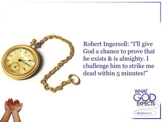 Robert Ingersoll: “I'll give
God a chance to prove that
he exists & is almighty. I
challenge him to strike me
dead within 5 minutes!”




                    Matthew 5:7
 