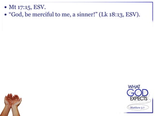  Mt 17:15, ESV.
 “God, be merciful to me, a sinner!” (Lk 18:13, ESV).




                                                  Matthew 5:7
 