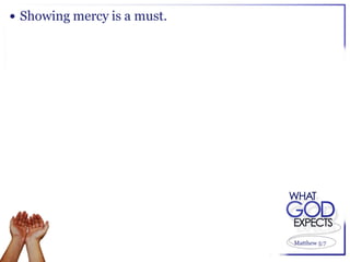  Showing mercy is a must.




                             Matthew 5:7
 