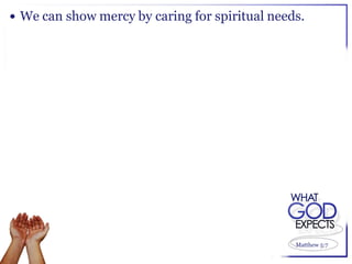  We can show mercy by caring for spiritual needs.




                                                Matthew 5:7
 