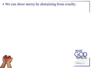  We can show mercy by abstaining from cruelty.




                                                  Matthew 5:7
 