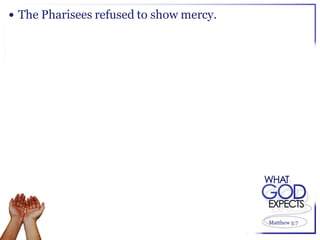  The Pharisees refused to show mercy.




                                         Matthew 5:7
 