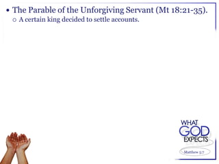  The Parable of the Unforgiving Servant (Mt 18:21-35).
   A certain king decided to settle accounts.




                                                Matthew 5:7
 