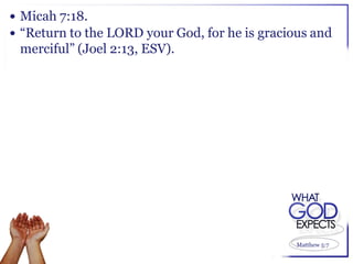  Micah 7:18.
 “Return to the LORD your God, for he is gracious and
 merciful” (Joel 2:13, ESV).




                                                Matthew 5:7
 