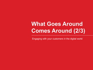What Goes Around Comes Around (2/3)Engaging with your customers in the digital world
