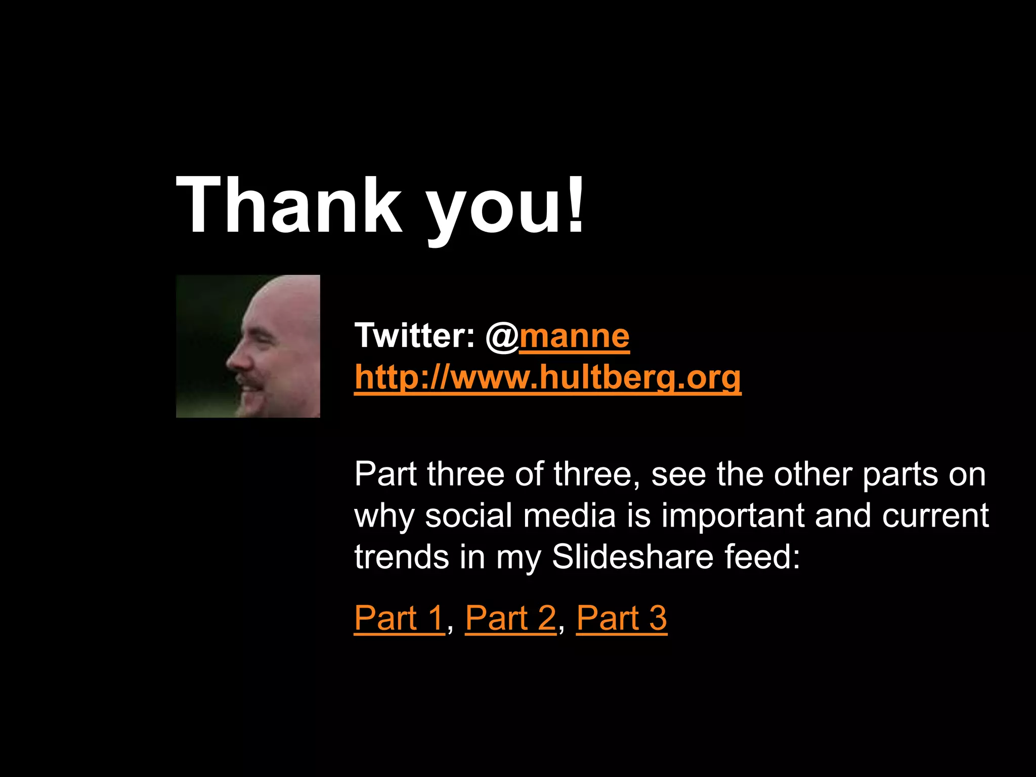 Thank you!Twitter: @mannehttp://www.hultberg.orgPart three of three, see the other parts on why social media is important and current trends in my Slideshare feed:Part 1, Part 2, Part 3
