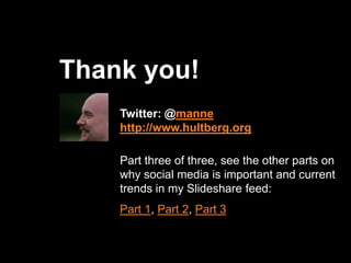 Thank you!Twitter: @mannehttp://www.hultberg.orgPart three of three, see the other parts on why social media is important and current trends in my Slideshare feed:Part 1, Part 2, Part 3