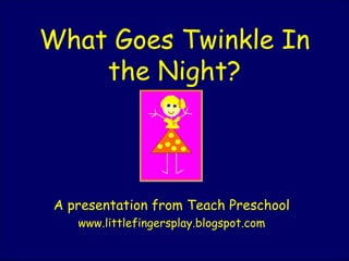 What Goes Twinkle In the Night? A presentation from Teach Preschool www.littlefingersplay.blogspot.com 