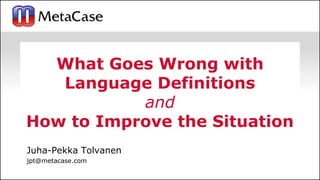 © 2023 MetaCase 1
What Goes Wrong with
Language Definitions
and
How to Improve the Situation
Juha-Pekka Tolvanen
jpt@metacase.com
 
