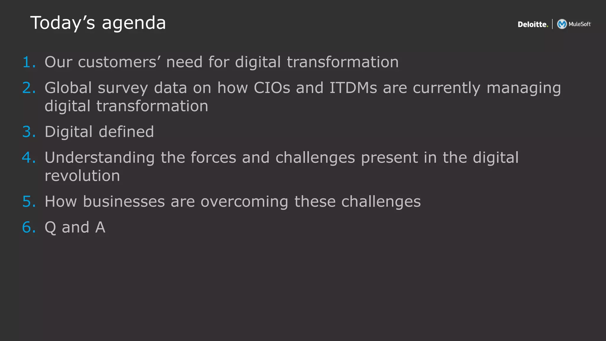 All contents © Deloitte Inc.
Today’s agenda
1. Our customers’ need for digital transformation
2. Global survey data on how CIOs and ITDMs are currently managing
digital transformation
3. Digital defined
4. Understanding the forces and challenges present in the digital
revolution
5. How businesses are overcoming these challenges
6. Q and A
 