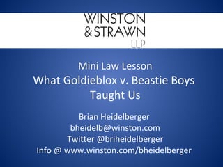 Mini Law Lesson
What Goldieblox v. Beastie Boys
Taught Us
Brian Heidelberger
bheidelb@winston.com
Twitter @briheidelberger
Info @ www.winston.com/bheidelberger
 