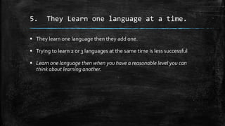 5. They Learn one language at a time.
 They learn one language then they add one.
 Trying to learn 2 or 3 languages at t...