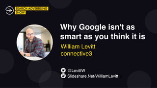 Why Google isn't as
smart as you think it is
William Levitt
connective3
Slideshare.Net/WilliamLevitt
@LevittW
 
