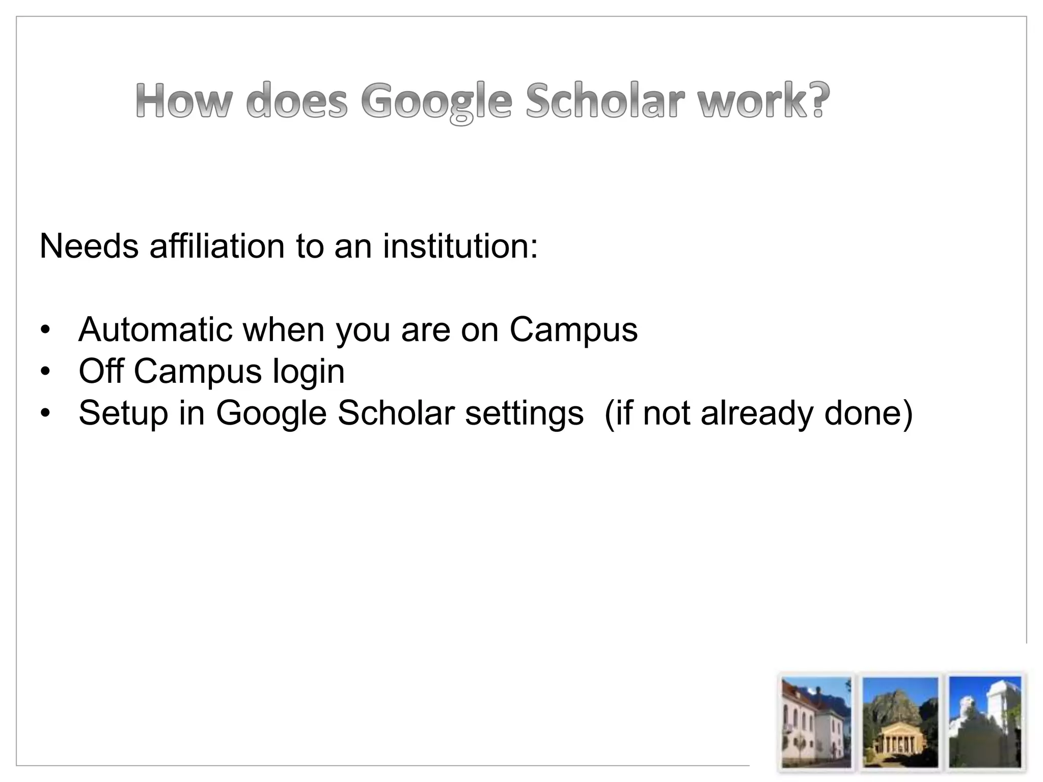 Needs affiliation to an institution:
• Automatic when you are on Campus
• Off Campus login
• Setup in Google Scholar settings (if not already done)
 
