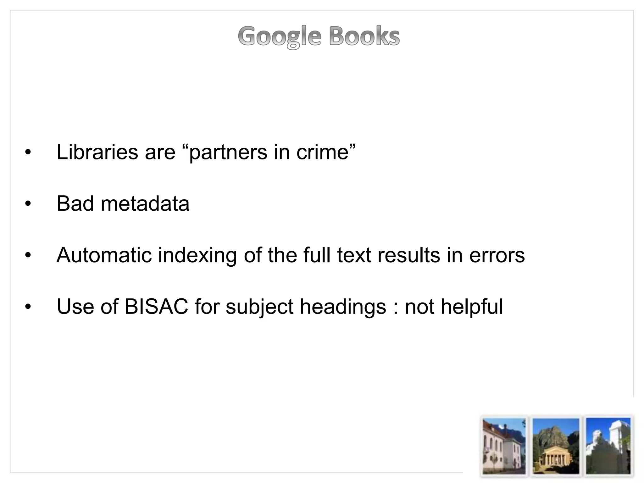 • Libraries are “partners in crime”
• Bad metadata
• Automatic indexing of the full text results in errors
• Use of BISAC for subject headings : not helpful
 