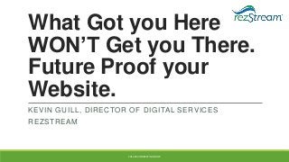 What Got you Here
WON’T Get you There.
Future Proof your
Website.
KEVIN GUILL, DIRECTOR OF DIGITAL SERVICES

REZSTREAM

2014 PAII INNKEEPING SHOW

 