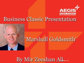 Business Classic Presentation


        ‘Marshall Goldsmith’


     By Mir Zeeshan Ali
 
