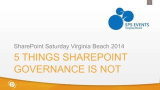 1

SharePoint Saturday Virginia Beach 2014

5 THINGS SHAREPOINT
GOVERNANCE IS NOT

 
