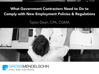 What Government Contractors Need to Do to
Comply with New Employment Policies & Regulations
Taylor Dean, CPA, CGMA
 