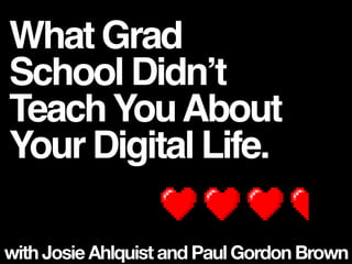 What Grad
School Didn’t
TeachYouAbout
Your Digital Life.
with Josie Ahlquist and Paul Gordon Brown
 
