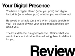 Your Digital Presence
You have a digital stamp (what you post) and digital
footprints (what others post) whether you want ...