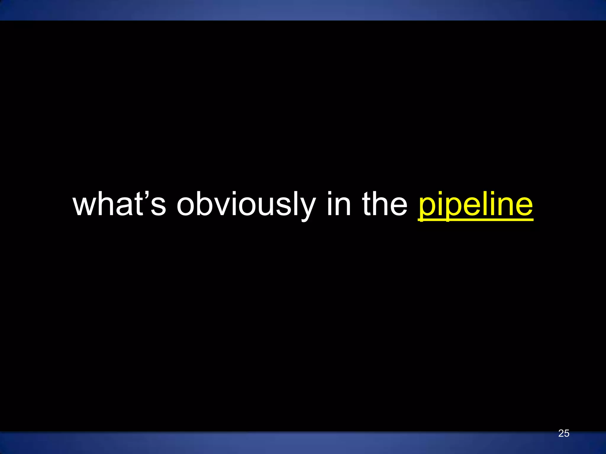 what’s obviously in the pipeline25