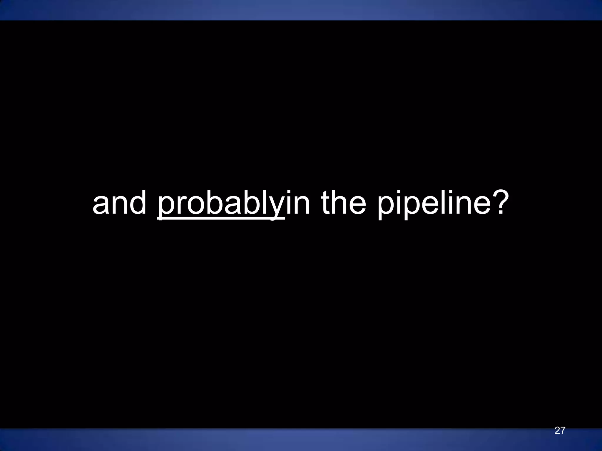 and probablyin the pipeline?27