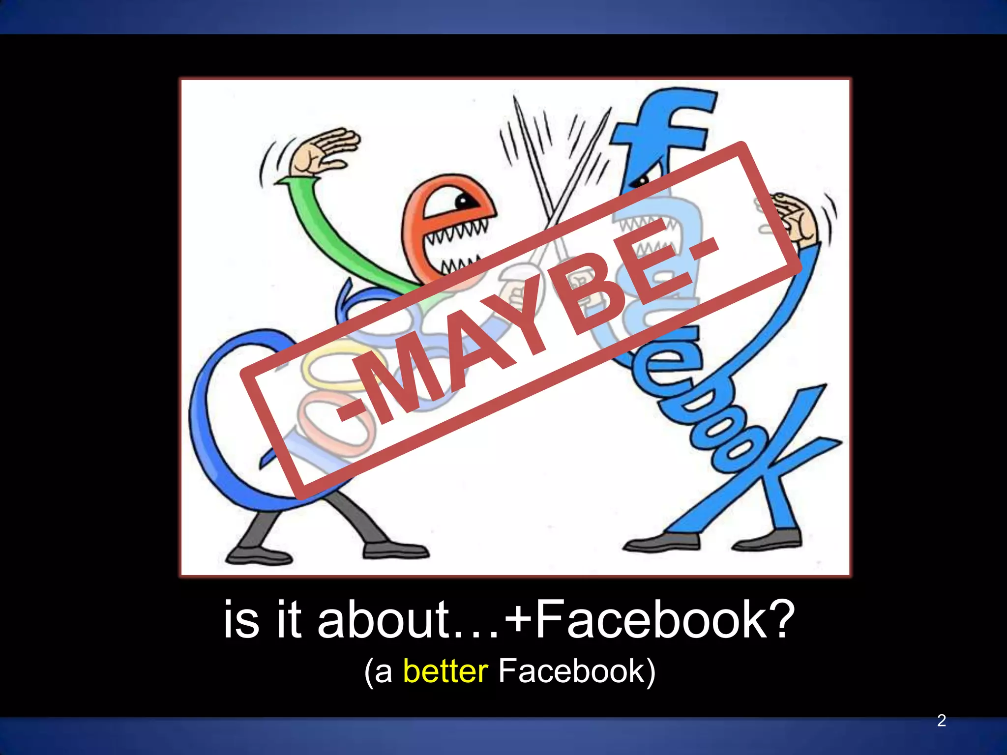 -MAYBE- is it about…+Facebook?(a better Facebook)2