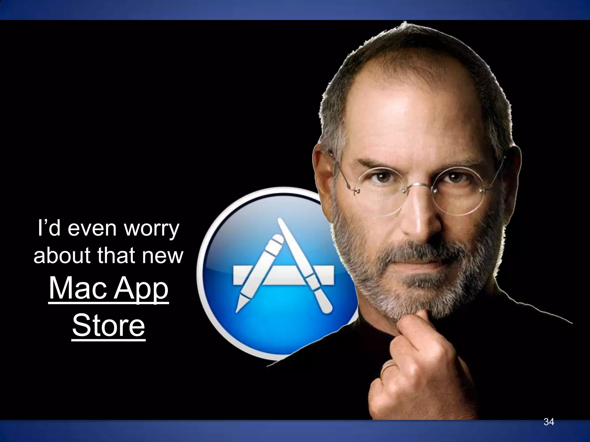 I’d even worry about that new Mac App Store34