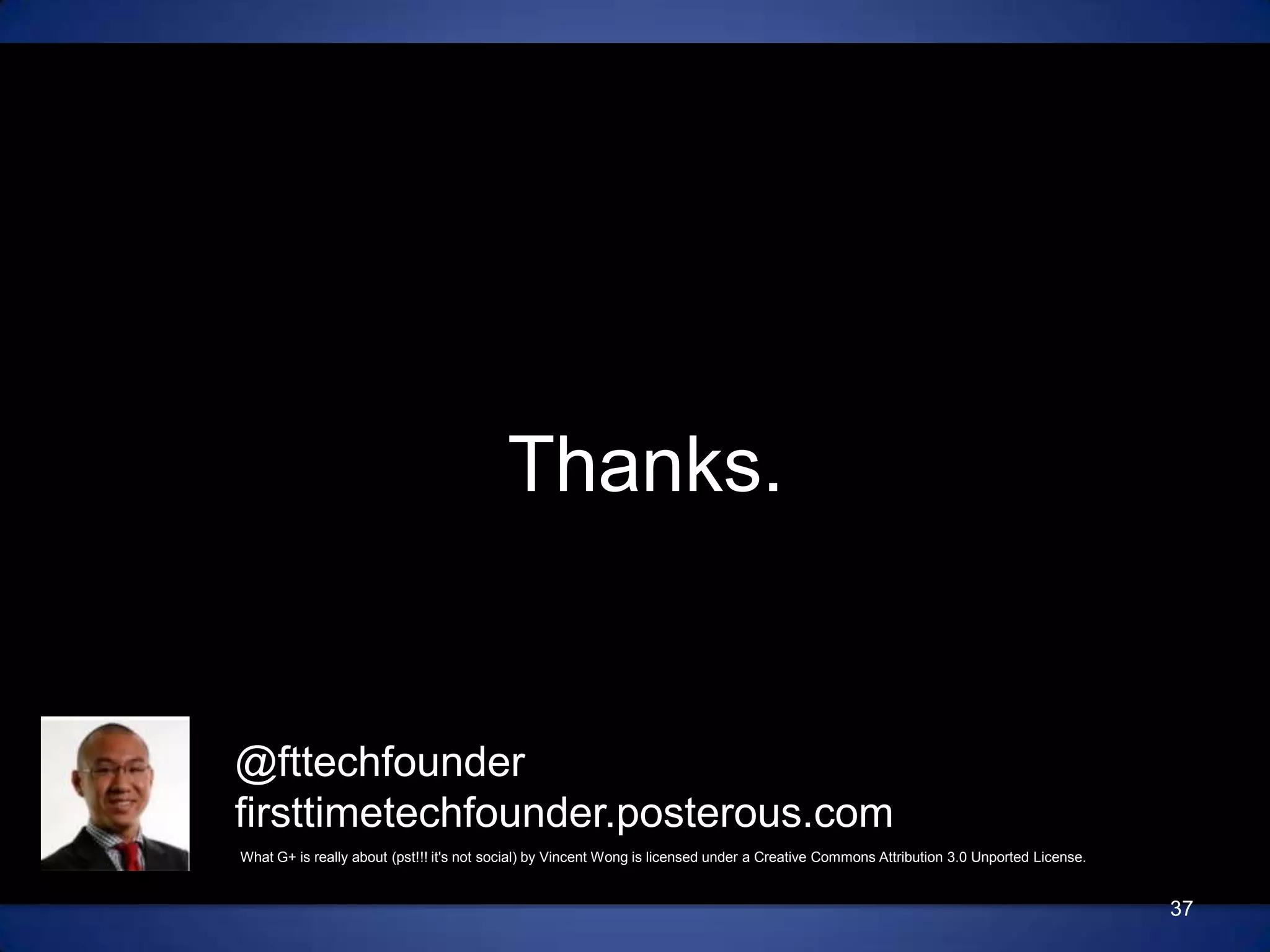 Thanks.@fttechfounderfirsttimetechfounder.posterous.com37What G+ is really about (pst!!! it's not social) by Vincent Wong is licensed under a Creative Commons Attribution 3.0 Unported License.