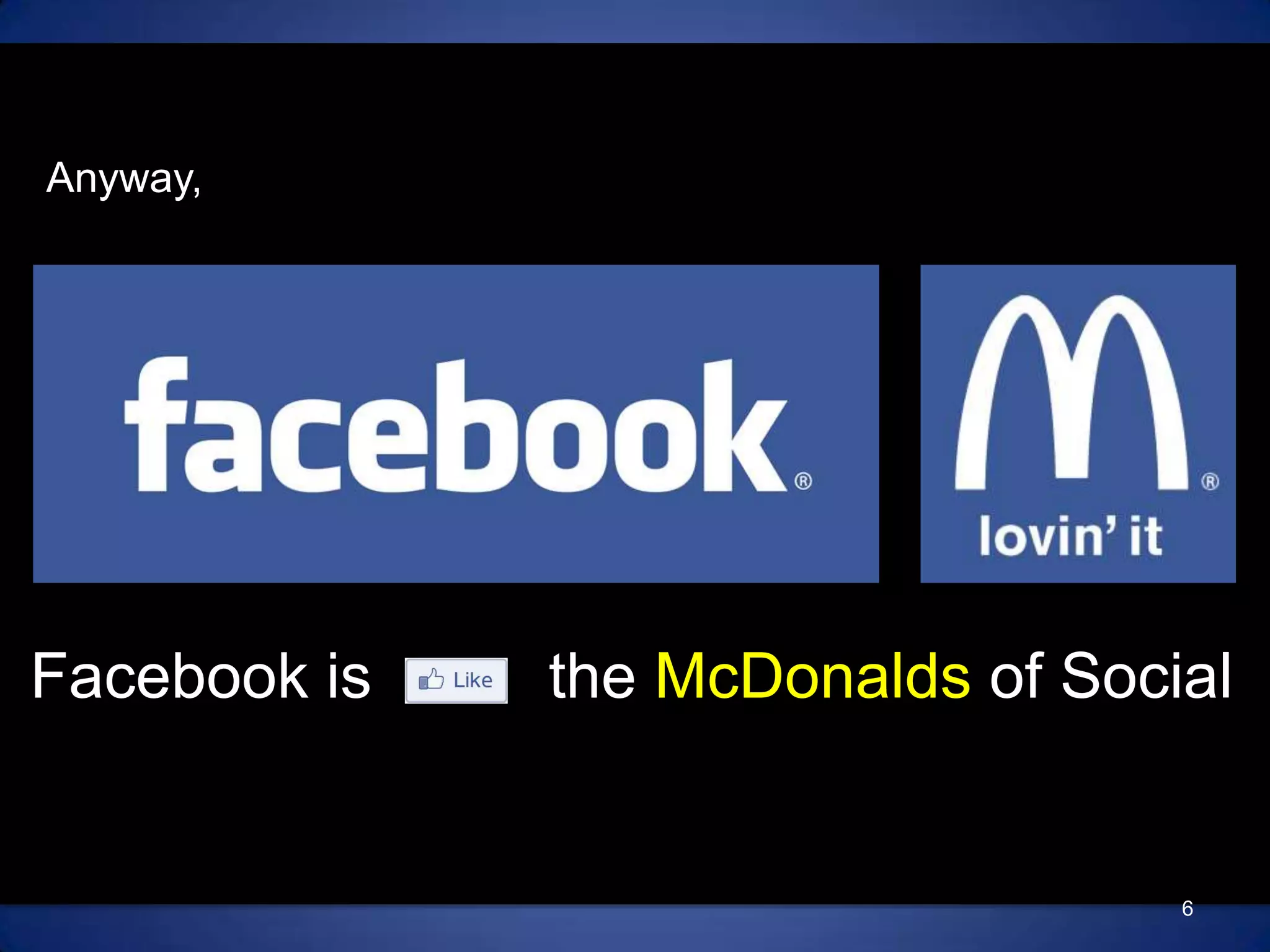Anyway,Facebook is          the McDonalds of Social6