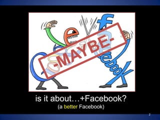 -MAYBE- ,[object Object],is it about…+Facebook?,[object Object],(a better Facebook),[object Object],2,[object Object]