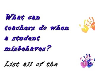 What can
teachers do when
a student
misbehaves?
List all of the

 