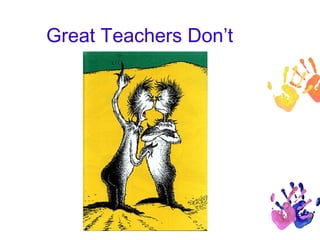 Great Teachers Don’t 
 
