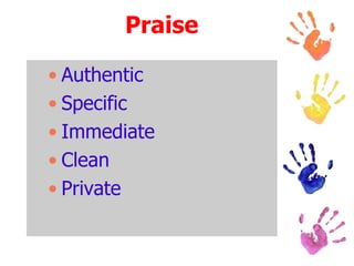 Praise
• Authentic
• Specific
• Immediate
• Clean
• Private
 