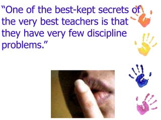 “One of the best-kept secrets of
the very best teachers is that
they have very few discipline
problems.”
 