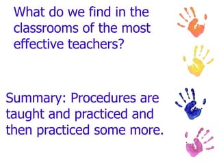 What do we find in the
classrooms of the most
effective teachers?
Summary: Procedures are
taught and practiced and
then practiced some more.
 